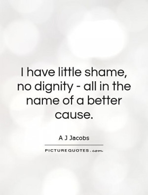 have little shame, no dignity - all in the name of a better cause ...