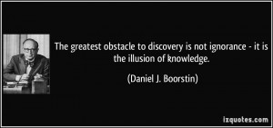 The greatest obstacle to discovery is not ignorance - it is the ...