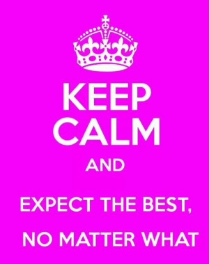KEEP CALM and expect the best, no matter what!