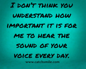 ... How Important It is For Me To hear The Sound Of your Voice Every Day