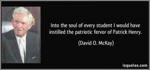 ... have instilled the patriotic fervor of Patrick Henry. - David O. McKay