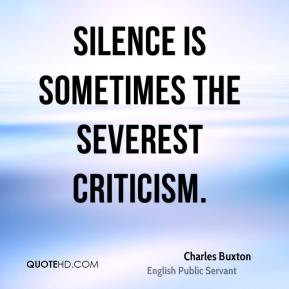 Charles Buxton - Silence is sometimes the severest criticism.
