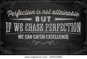 ... Perfection is not attainable, but if we chase perfection we can catch