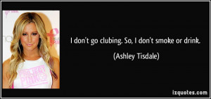 don't go clubing. So, I don't smoke or drink. - Ashley Tisdale