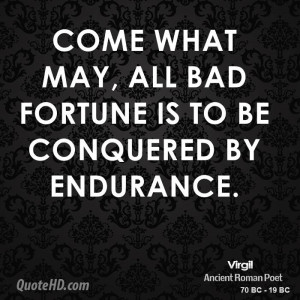 Come what may, all bad fortune is to be conquered by endurance.