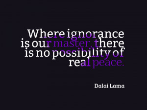 ... our master, there is no possibility of real peace.” – Dalai Lama