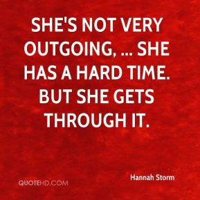 Hannah Storm - She's not very outgoing, ... She has a hard time. But ...