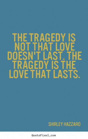 The tragedy is not that love doesn’t last