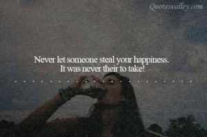 Never Let Someone Steal Your Happiness It Was Never Their To Take