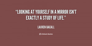 Looking at yourself in a mirror isn't exactly a study of life.”