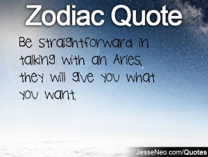 Be straightforward in talking with an Aries, they will give you what ...