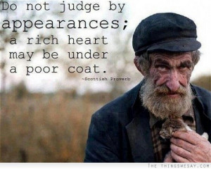 Do not judge by appearances a rich heart may be under a poor coat