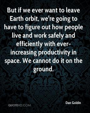 Dan Goldin - But if we ever want to leave Earth orbit, we're going to ...