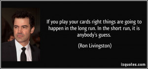 If you play your cards right things are going to happen in the long ...