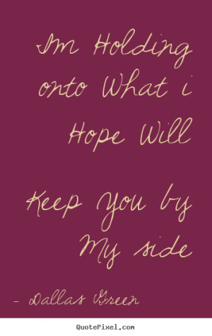 ... quotes about love - Im holding onto what i hope will keep you