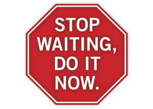 stop waiting!