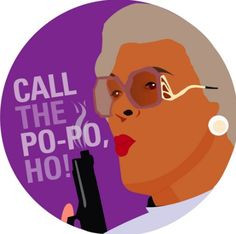 Put the shut, to the up. Okay? Shut to the up. {Madea}