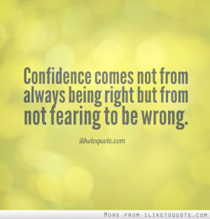 Confidence comes not from always being right but from not fearing to ...