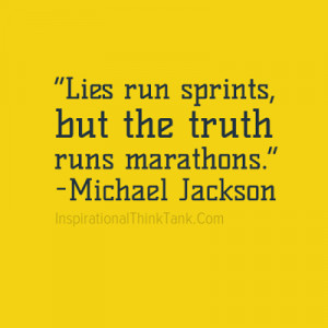 Lies run sprints, but the truth runs marathons. -Michael Jackson