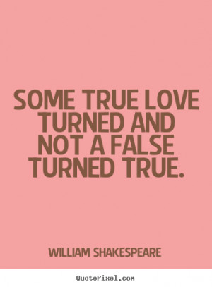 Love quote - Some true love turned and not a false turned true.