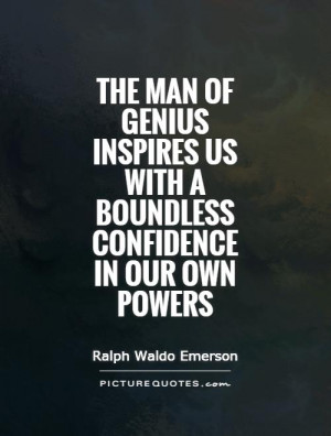 The man of genius inspires us with a boundless confidence in our own ...