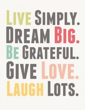 live simple, dream big, be grateful, give love, laugh lots #quotes