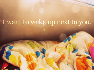 want to wake up next to you