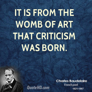 It is from the womb of art that criticism was born.