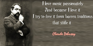 ... to free it from barren traditions that stifle it.” ~ Claude Debussy