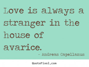 Love is always a stranger in the house of avarice.