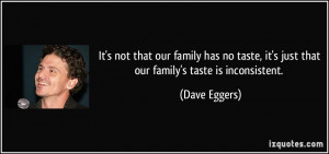 ... , it's just that our family's taste is inconsistent. - Dave Eggers