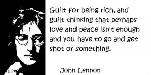 Guilt for being rich, and guilt thinking that perhaps love and peace ...