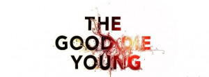 The Good Die Young!