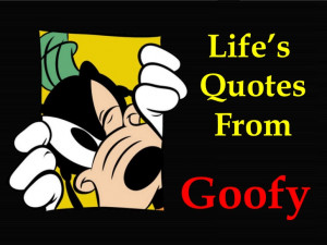 Life Quotes From Goofy!!!
