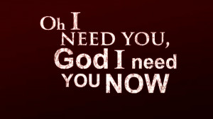Oh I Need You God I Need You Now