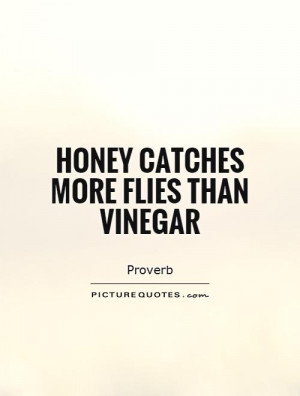 Honey catches more flies than vinegar Picture Quote #1
