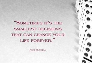 ... it’s the smallest decisions that can change your life forever