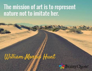 ... art is to represent nature not to imitate her. / William Morris Hunt