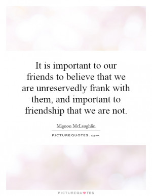 It is important to our friends to believe that we are unreservedly ...