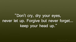 ... eyes, never let up. Forgive but never forget… keep your head up
