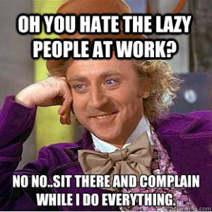 Oh you hate the lazy people at work? No no..sit there and complain ...