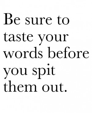 Be sure to taste your words before you spit them out.