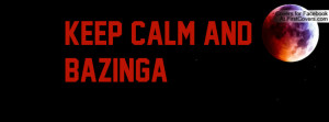 Keep Calm And BAZINGA Profile Facebook Covers
