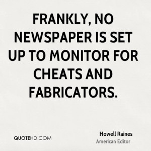 Frankly, no newspaper is set up to monitor for cheats and fabricators.