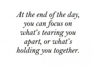 At the end of the day you can focus on whats tearing you apart or ...