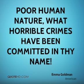 Poor human nature, what horrible crimes have been committed in thy ...
