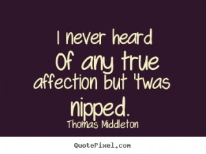 Quotes about love - I never heard of any true affection but 'twas ...