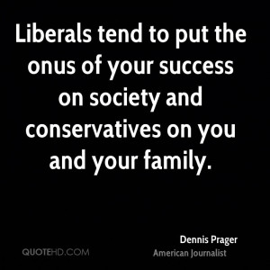 Liberals tend to put the onus of your success on society and ...