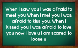... you i was afraid to love you now i love u i am scared to loose u