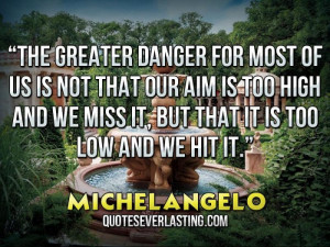 The greater danger for most of us is not that our aim is too high and ...